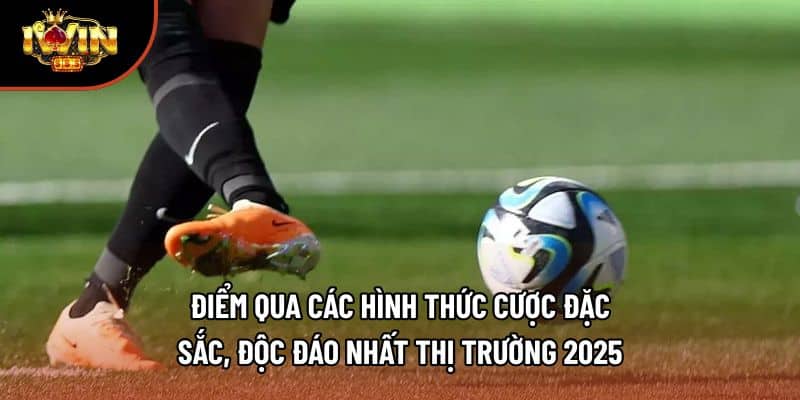 Điểm qua các hình thức cược đặc sắc, độc đáo nhất thị trường 2025