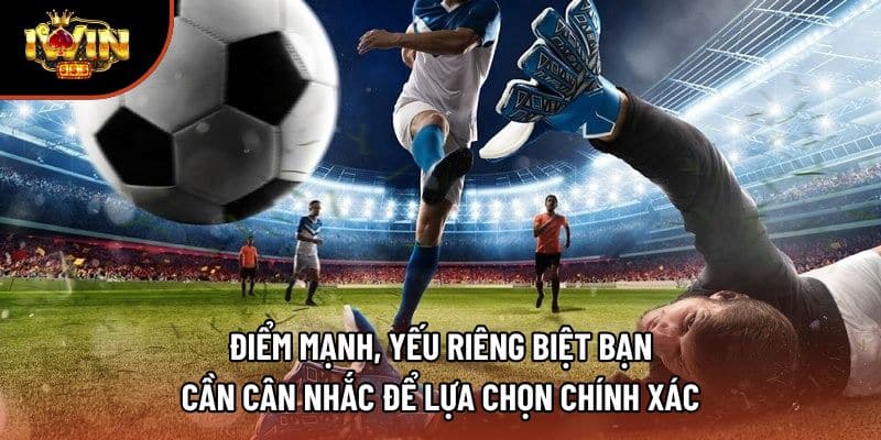 Điểm mạnh, yếu riêng biệt bạn cần cân nhắc để lựa chọn chính xác