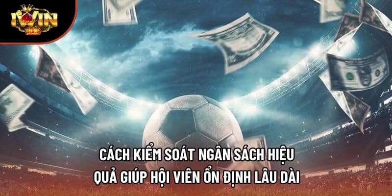 Cách kiểm soát ngân sách hiệu quả giúp hội viên ổn định lâu dài