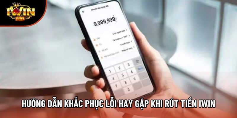 Hướng dẫn khắc phục lỗi hay gặp khi rút tiền Iwin