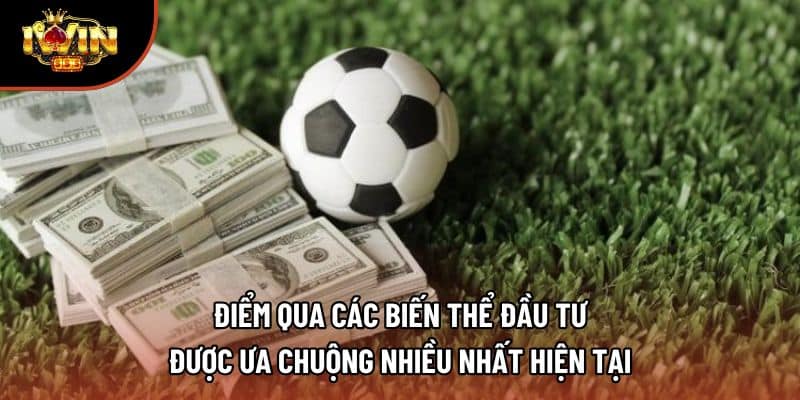 Điểm qua các biến thể đầu tư được ưa chuộng nhiều nhất hiện tại