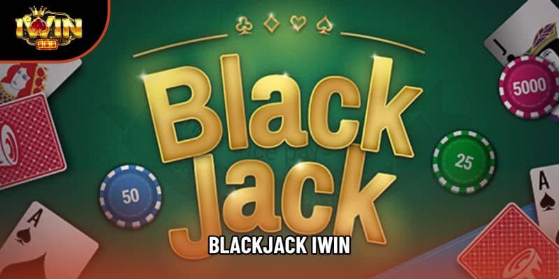 Blackjack IWIN Online – Sòng Bài Hấp Dẫn Và An Toàn Tại Sảnh Chơi