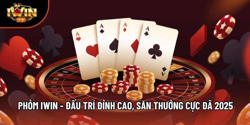 Phỏm Iwin - Đấu Trí Đỉnh Cao, Săn Thưởng Cực Đã 2025