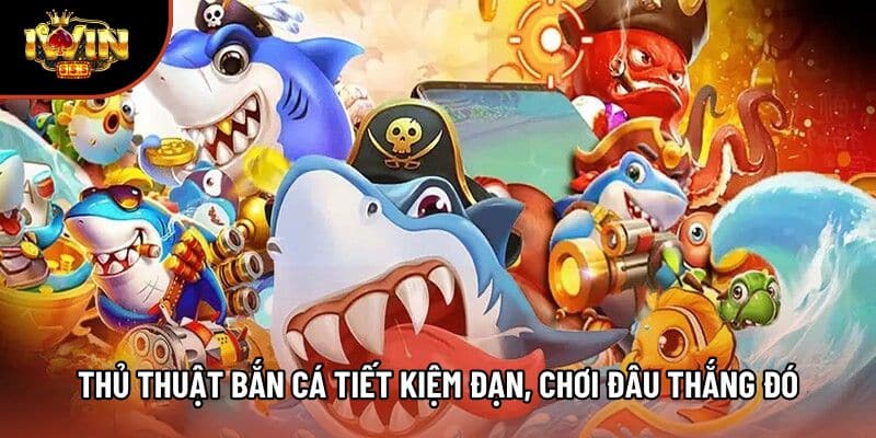 Thủ Thuật Bắn Cá Tiết Kiệm Đạn Tại Iwin, Chơi Đâu Thắng Đó